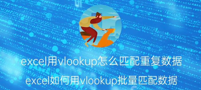 excel用vlookup怎么匹配重复数据 excel如何用vlookup批量匹配数据？